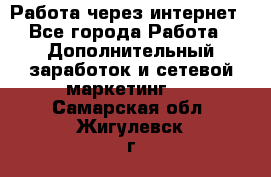 Работа через интернет - Все города Работа » Дополнительный заработок и сетевой маркетинг   . Самарская обл.,Жигулевск г.